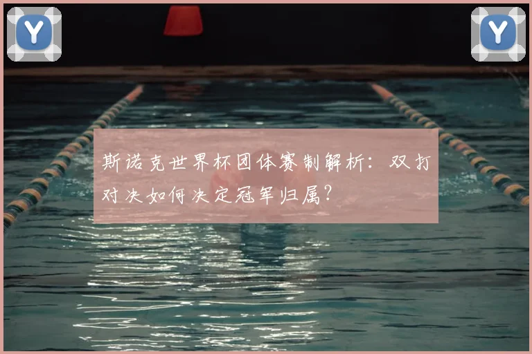 斯诺克世界杯团体赛制解析：双打对决如何决定冠军归属？