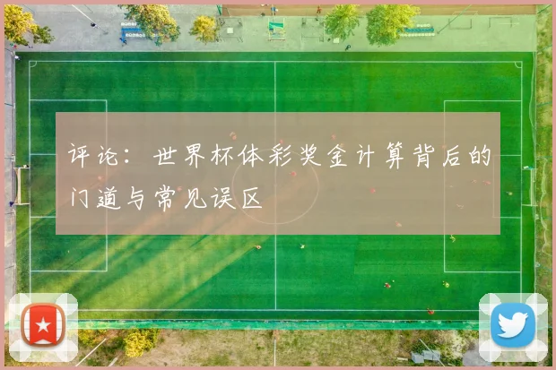 评论：世界杯体彩奖金计算背后的门道与常见误区