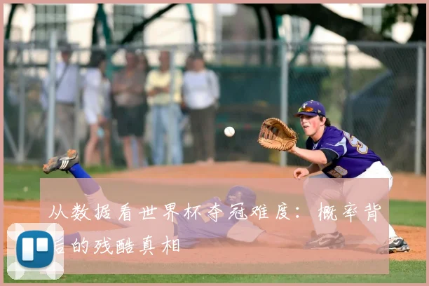从数据看世界杯夺冠难度：概率背后的残酷真相