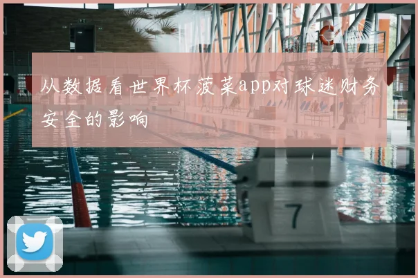 从数据看世界杯菠菜app对球迷财务安全的影响