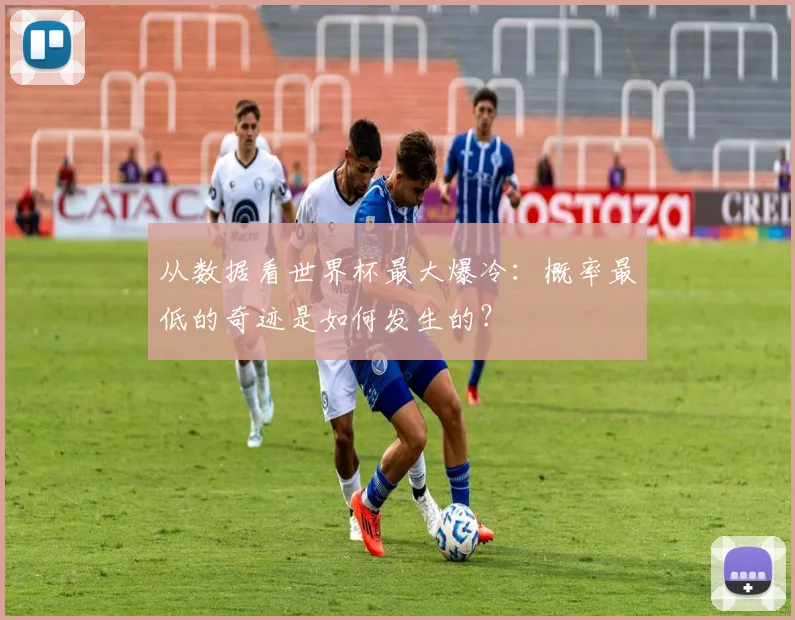 从数据看世界杯最大爆冷：概率最低的奇迹是如何发生的？