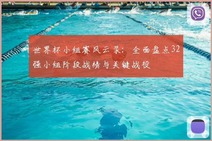世界杯小组赛风云录：全面盘点32强小组阶段战绩与关键战役