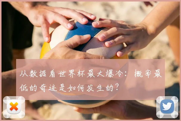 从数据看世界杯最大爆冷：概率最低的奇迹是如何发生的？