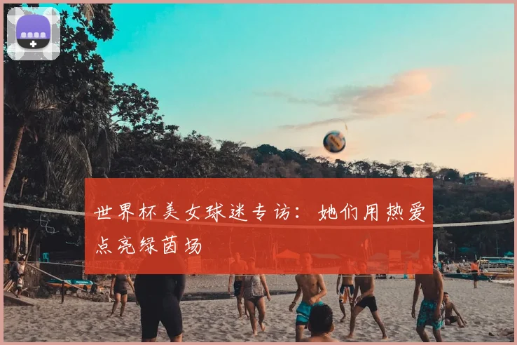 世界杯美女球迷专访：她们用热爱点亮绿茵场