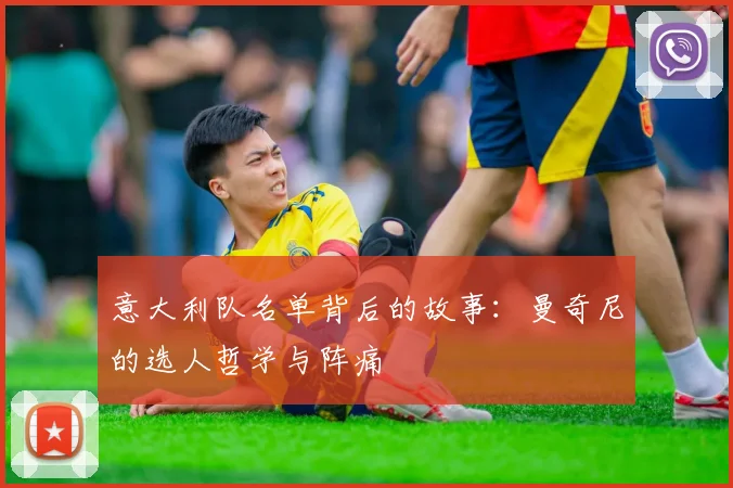 意大利队名单背后的故事:曼奇尼的选人哲学与阵痛