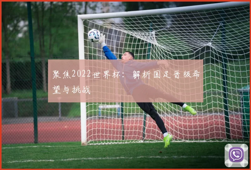 聚焦2022世界杯:解析国足晋级希望与挑战