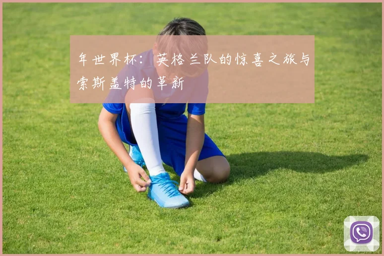 年世界杯：英格兰队的惊喜之旅与索斯盖特的革新