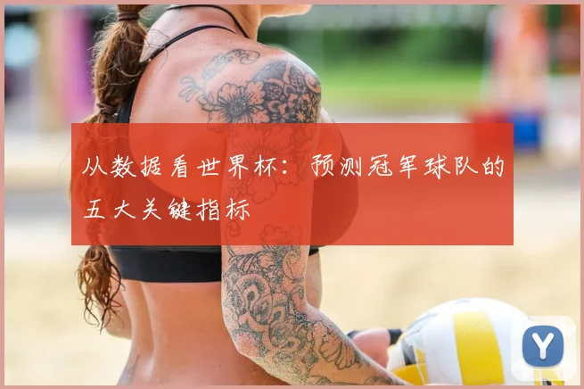从数据看世界杯：预测冠军球队的五大关键指标
