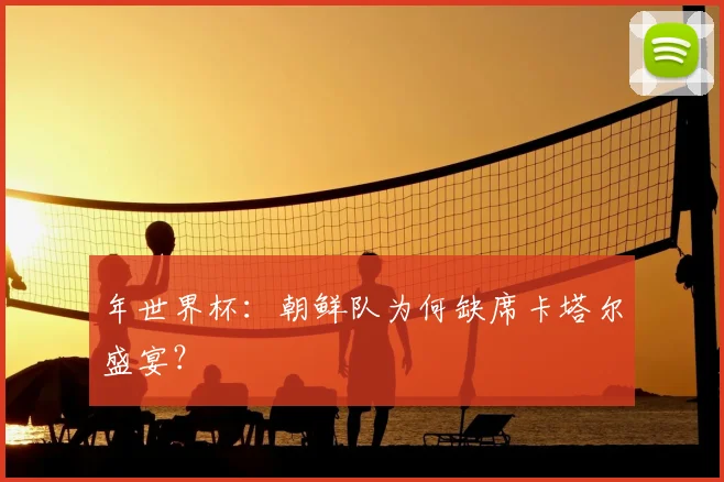 年世界杯：朝鲜队为何缺席卡塔尔盛宴？
