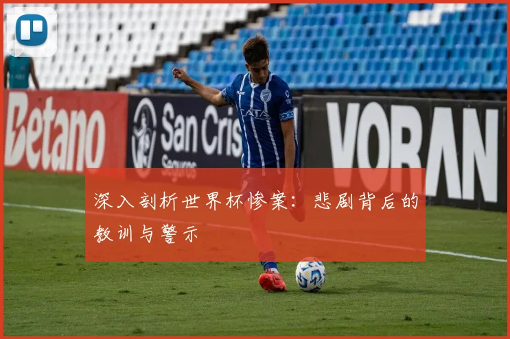 深入剖析世界杯惨案:悲剧背后的教训与警示