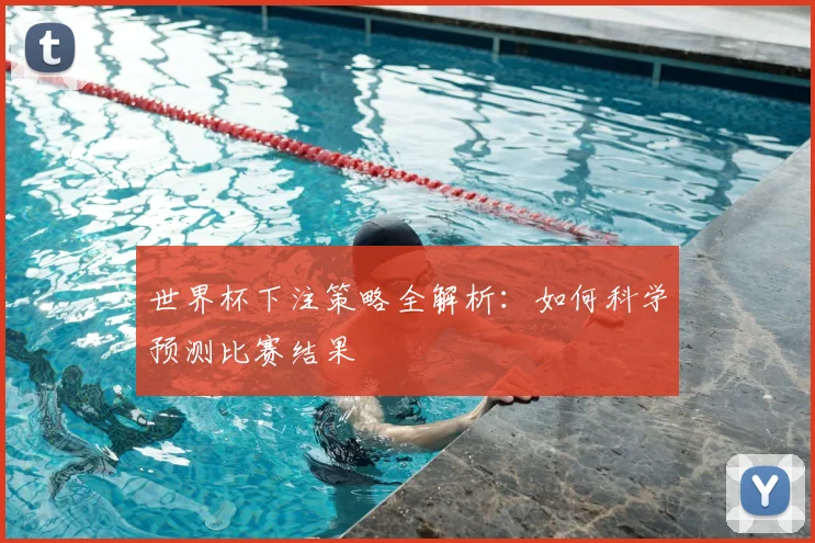 世界杯下注策略全解析：如何科学预测比赛结果
