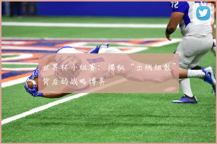 世界杯小组赛：揭秘“出线组数”背后的战略博弈