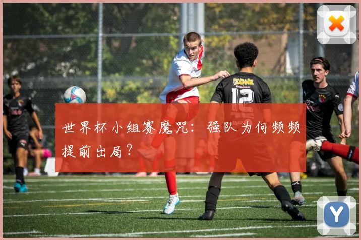 世界杯小组赛魔咒：强队为何频频提前出局？