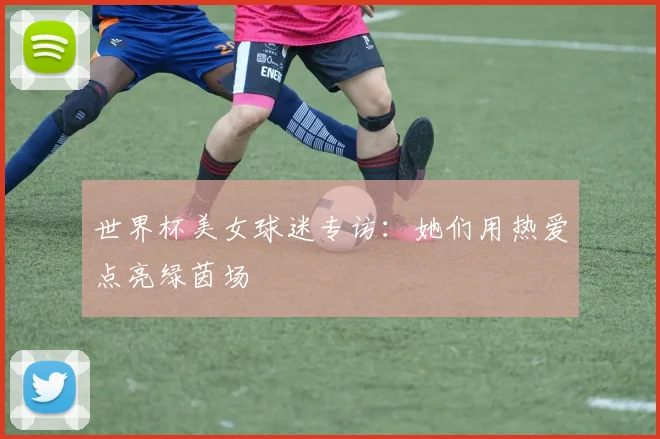 世界杯美女球迷专访：她们用热爱点亮绿茵场