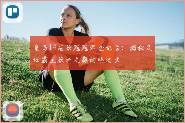 皇马14座欧冠冠军全记录：揭秘足坛霸主欧洲之巅的统治力