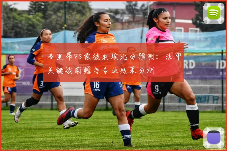 洛里昂vs蒙彼利埃比分预测：法甲关键战前瞻与专业结果分析