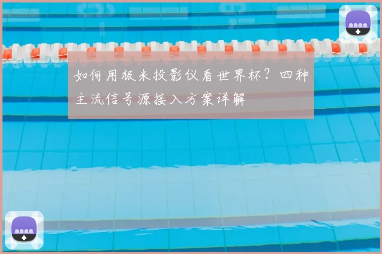 如何用极米投影仪看世界杯？四种主流信号源接入方案详解