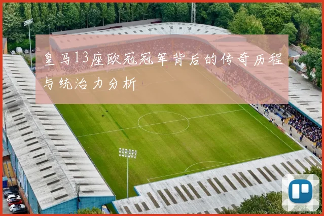 皇马13座欧冠冠军背后的传奇历程与统治力分析