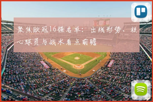 聚焦欧冠16强名单：出线形势、核心球员与战术看点前瞻