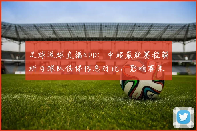 足球滚球直播app：中超最新赛程解析与球队伤停信息对比，影响赛果与投注要点