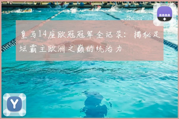皇马14座欧冠冠军全记录：揭秘足坛霸主欧洲之巅的统治力