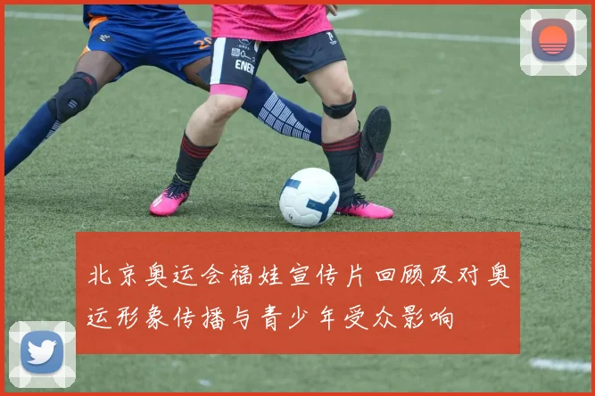 北京奥运会福娃宣传片回顾及对奥运形象传播与青少年受众影响