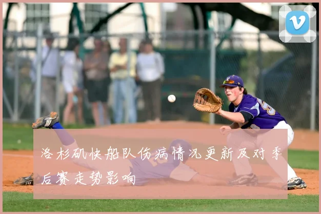 洛杉矶快船队伤病情况更新及对季后赛走势影响