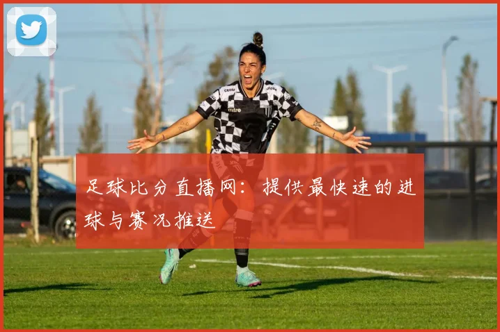 足球比分直播网：提供最快速的进球与赛况推送